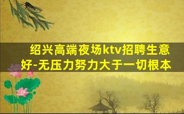 绍兴高端夜场ktv招聘生意好-无压力努力大于一切根本